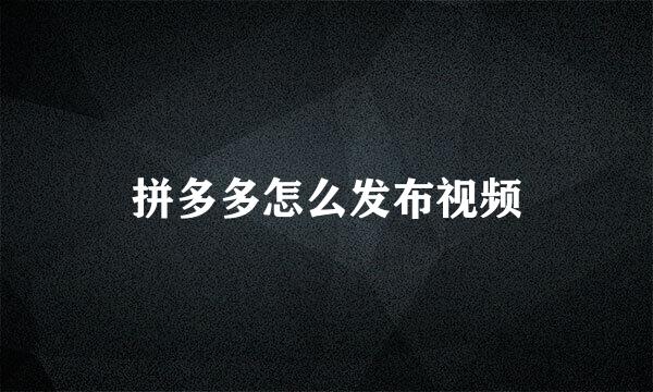 拼多多怎么发布视频