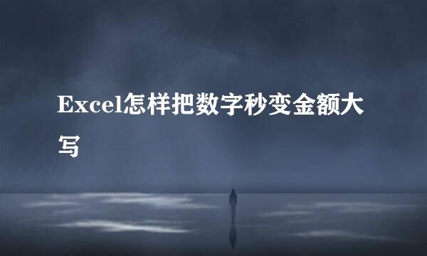 Excel怎样把数字秒变金额大写 