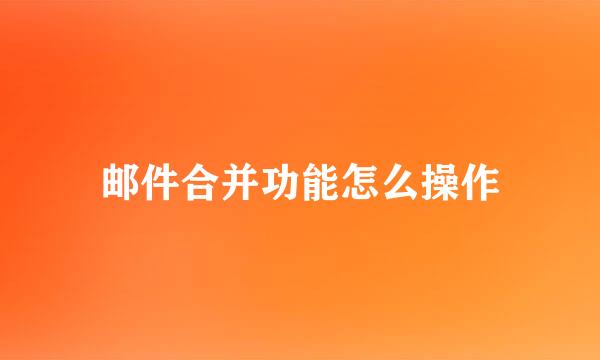 邮件合并功能怎么操作