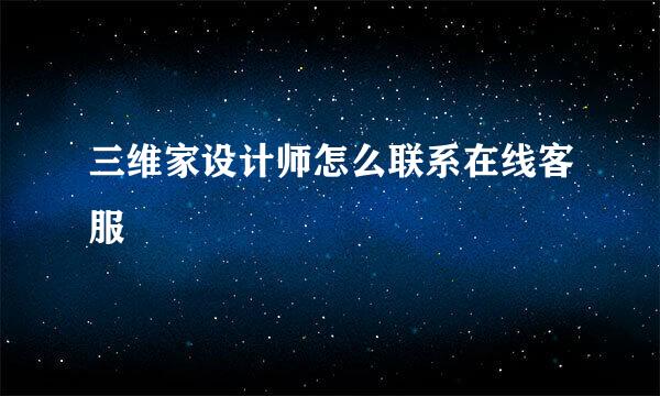 三维家设计师怎么联系在线客服