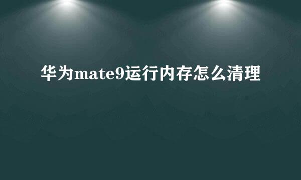 华为mate9运行内存怎么清理