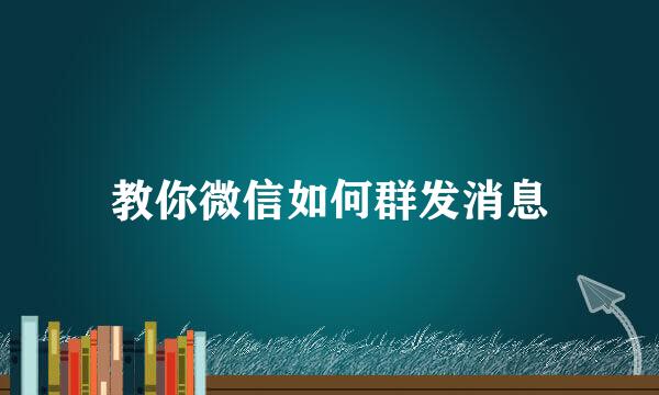 教你微信如何群发消息