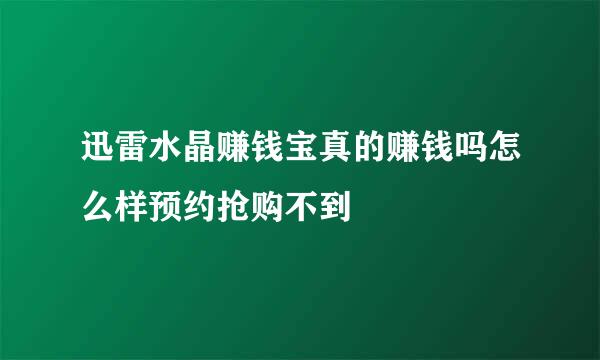 迅雷水晶赚钱宝真的赚钱吗怎么样预约抢购不到