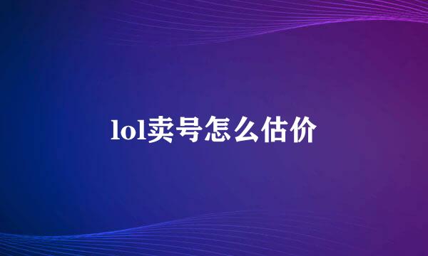lol卖号怎么估价