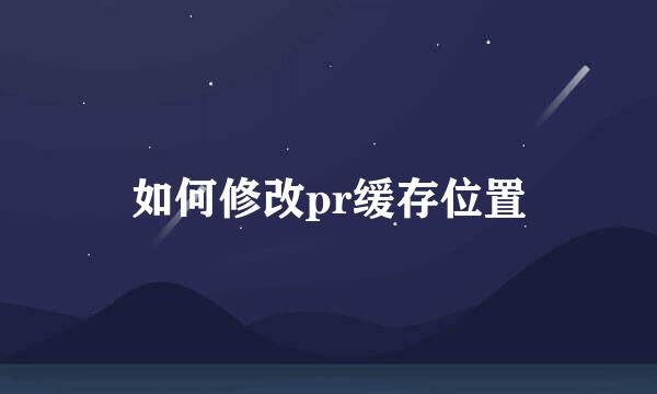 如何修改pr缓存位置