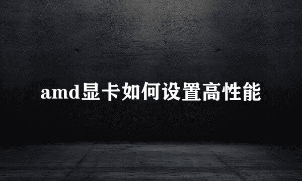 amd显卡如何设置高性能