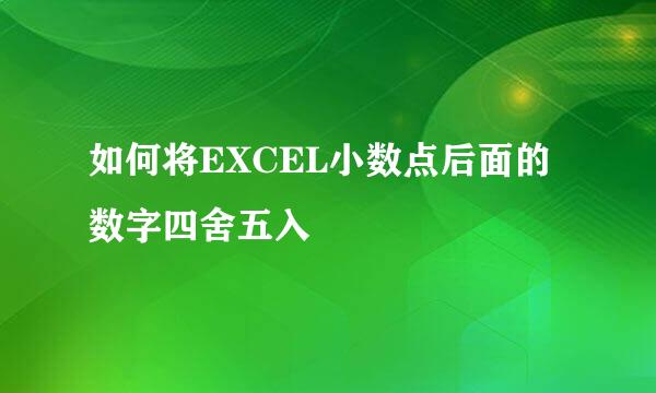 如何将EXCEL小数点后面的数字四舍五入