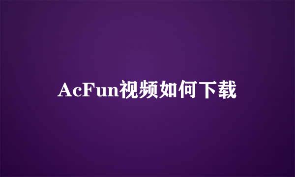 AcFun视频如何下载