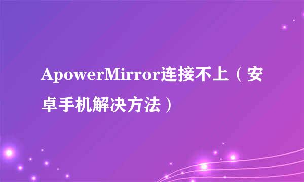 ApowerMirror连接不上（安卓手机解决方法）
