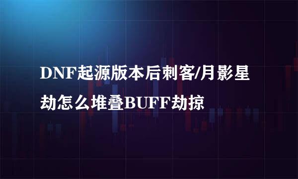 DNF起源版本后刺客/月影星劫怎么堆叠BUFF劫掠