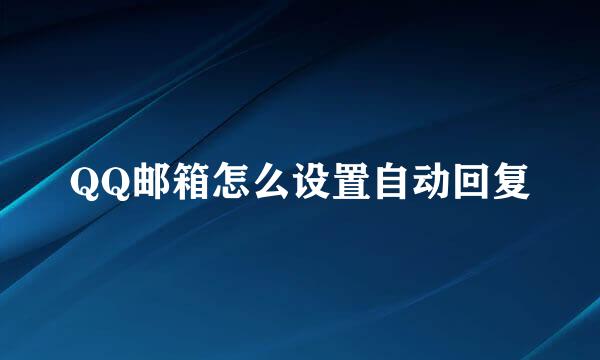 QQ邮箱怎么设置自动回复