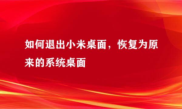 如何退出小米桌面，恢复为原来的系统桌面