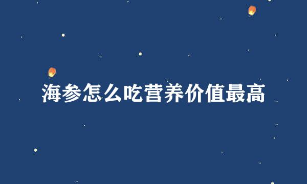 海参怎么吃营养价值最高