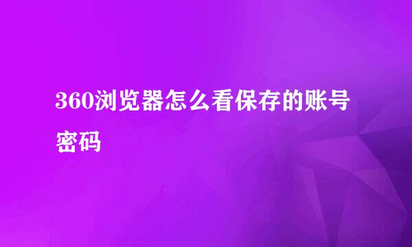 360浏览器怎么看保存的账号密码