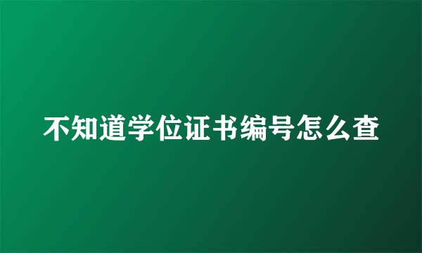 不知道学位证书编号怎么查