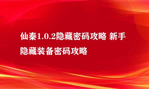 仙秦1.0.2隐藏密码攻略 新手隐藏装备密码攻略