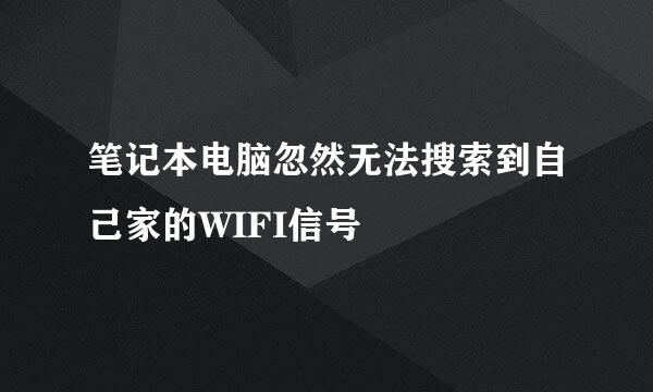 笔记本电脑忽然无法搜索到自己家的WIFI信号