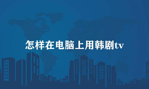 怎样在电脑上用韩剧tv