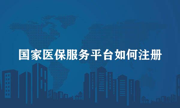 国家医保服务平台如何注册