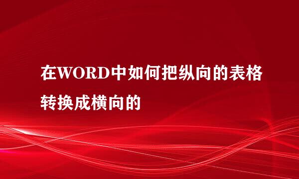 在WORD中如何把纵向的表格转换成横向的