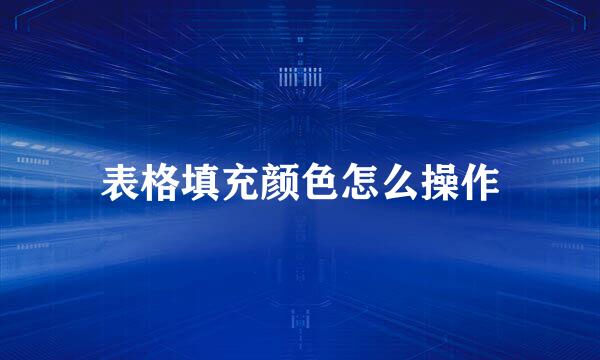 表格填充颜色怎么操作