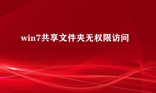 win7共享文件夹无权限访问
