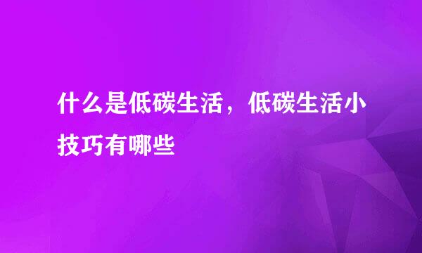 什么是低碳生活，低碳生活小技巧有哪些