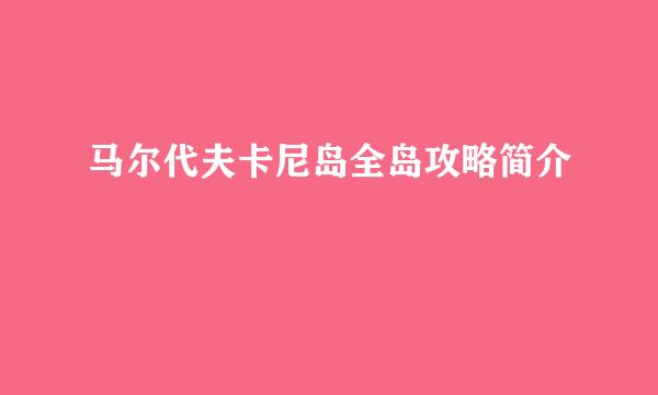 马尔代夫卡尼岛全岛攻略简介