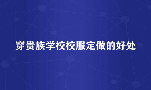 穿贵族学校校服定做的好处