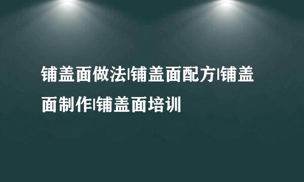 铺盖面做法|铺盖面配方|铺盖面制作|铺盖面培训