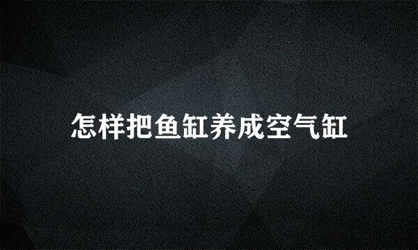 怎样把鱼缸养成空气缸