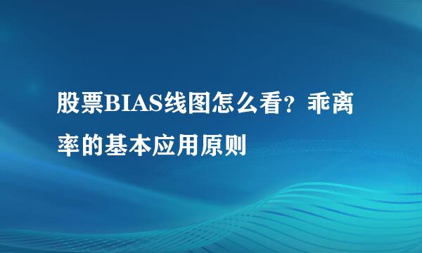 股票BIAS线图怎么看？乖离率的基本应用原则