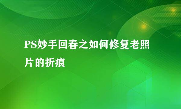 PS妙手回春之如何修复老照片的折痕