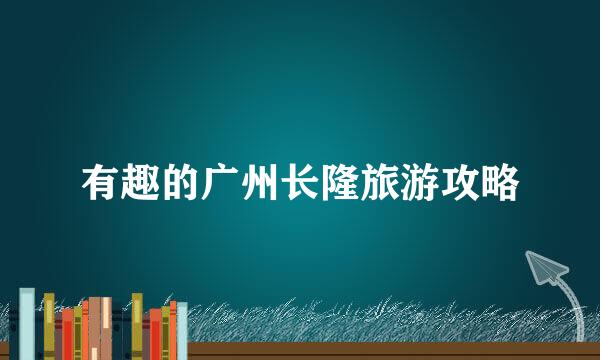 有趣的广州长隆旅游攻略