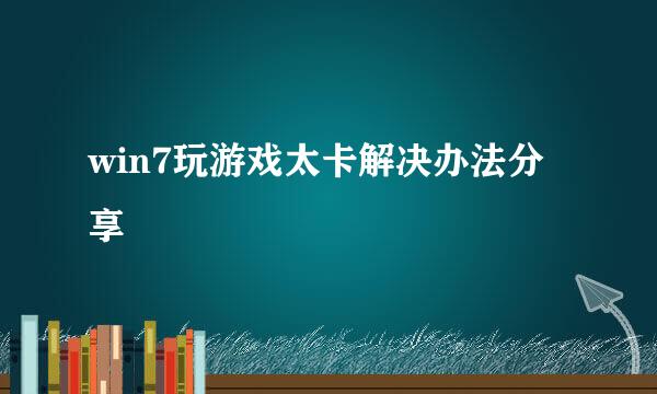 win7玩游戏太卡解决办法分享