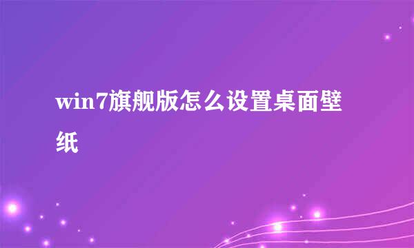 win7旗舰版怎么设置桌面壁纸