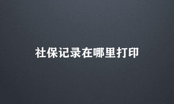 社保记录在哪里打印