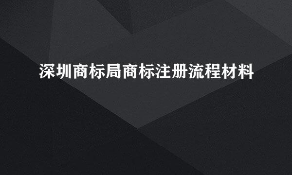 深圳商标局商标注册流程材料