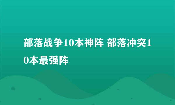 部落战争10本神阵 部落冲突10本最强阵