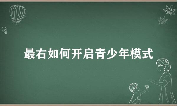 最右如何开启青少年模式