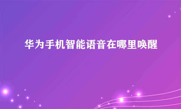 华为手机智能语音在哪里唤醒