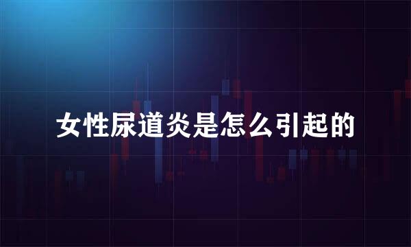 女性尿道炎是怎么引起的