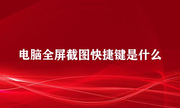 电脑全屏截图快捷键是什么