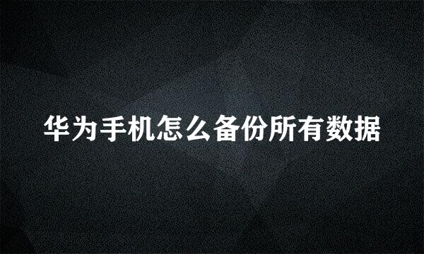 华为手机怎么备份所有数据