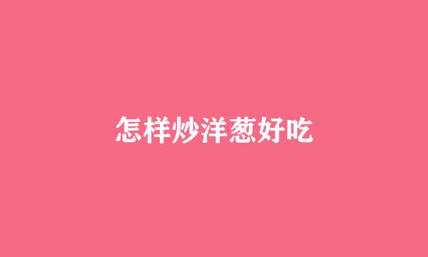 怎样炒洋葱好吃