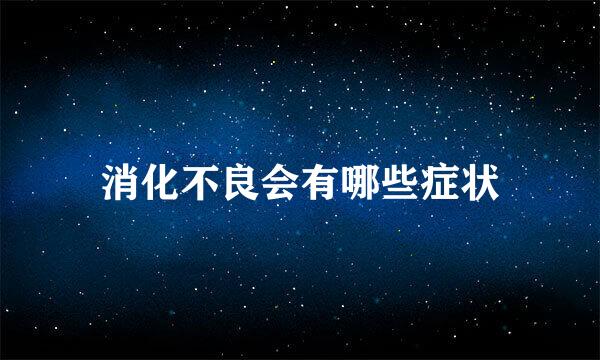 消化不良会有哪些症状