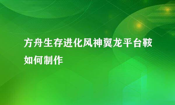 方舟生存进化风神翼龙平台鞍如何制作