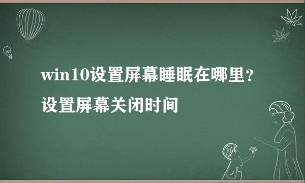 win10设置屏幕睡眠在哪里？设置屏幕关闭时间