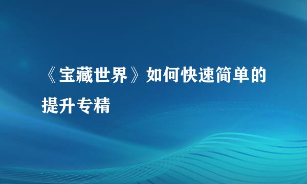 《宝藏世界》如何快速简单的提升专精