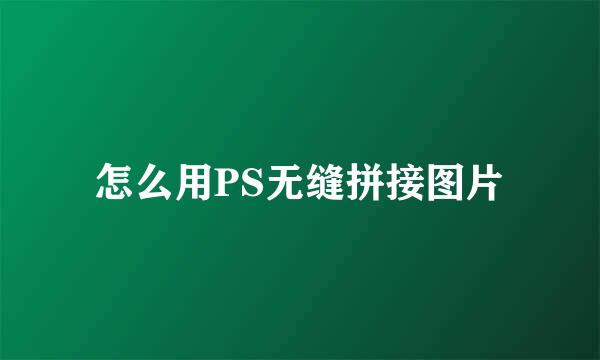 怎么用PS无缝拼接图片
